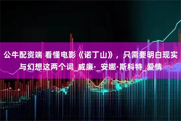 公牛配资端 看懂电影《诺丁山》,只需要明白现实与幻想这两个词_威廉·_安娜·斯科特_爱情