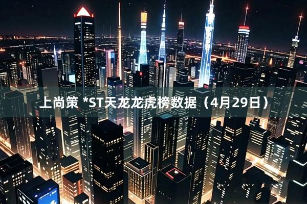 上尚策 *ST天龙龙虎榜数据（4月29日）
