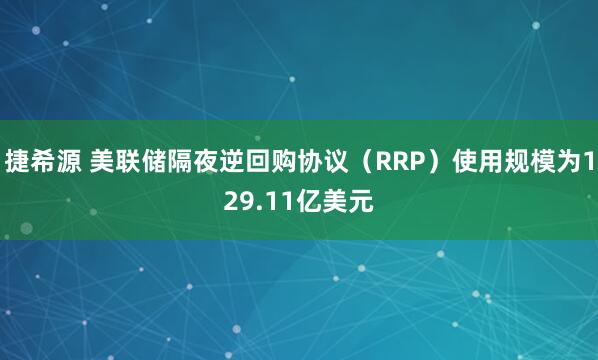 捷希源 美联储隔夜逆回购协议（RRP）使用规模为129.11亿美元
