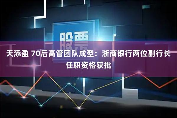 天添盈 70后高管团队成型：浙商银行两位副行长任职资格获批
