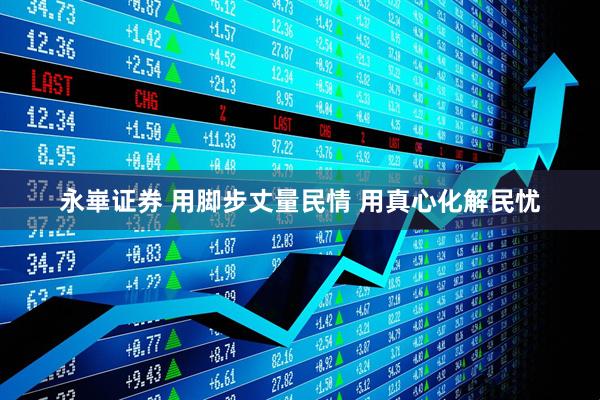 永崋证券 用脚步丈量民情 用真心化解民忧