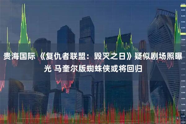 贵海国际 《复仇者联盟：毁灭之日》疑似剧场照曝光 马奎尔版蜘蛛侠或将回归
